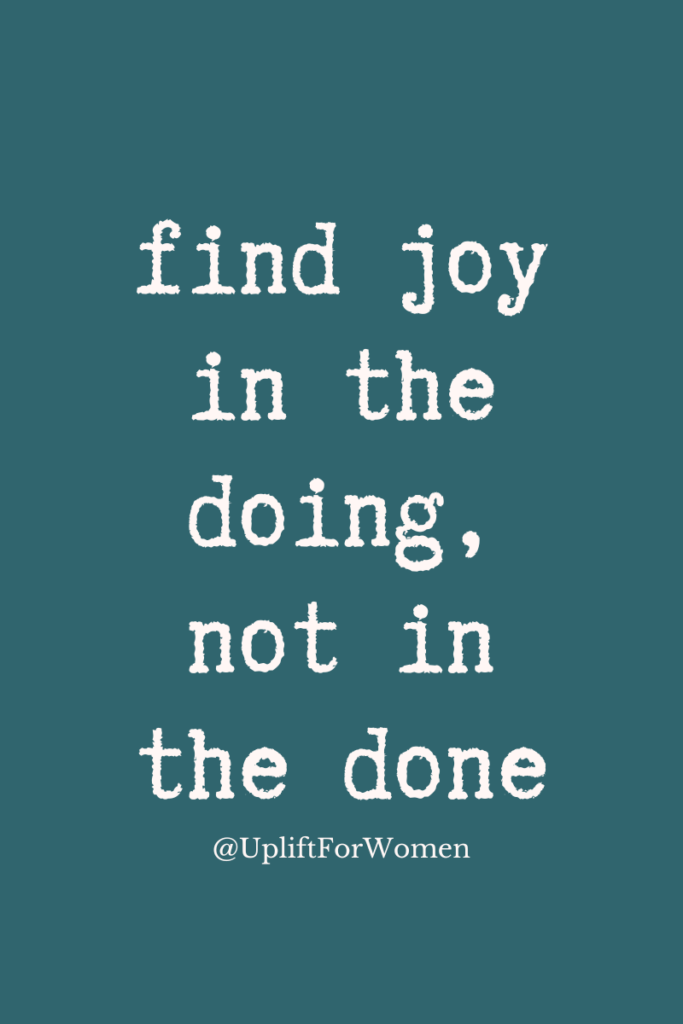 Find joy in the doing, not in the done. @UpliftForWomen